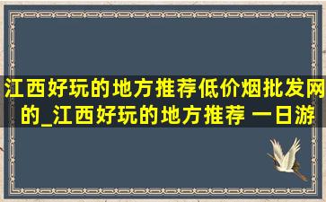 江西好玩的地方推荐(低价烟批发网)的_江西好玩的地方推荐 一日游